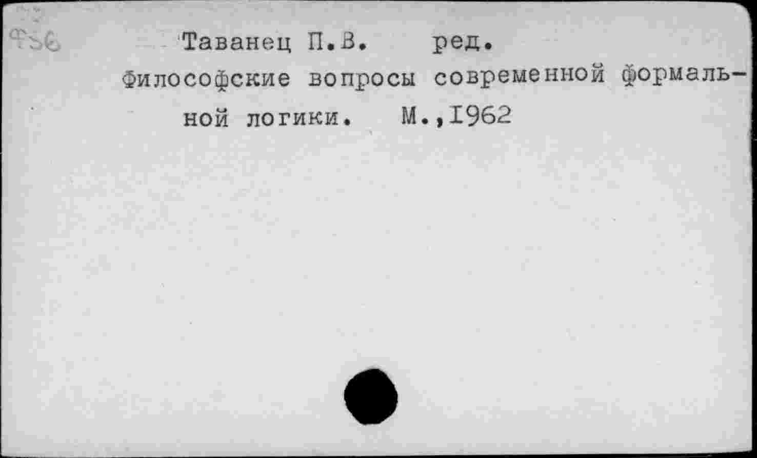 ﻿Таванец П.В. ред.
философские вопросы современной формаль
ной логики. М.,1962